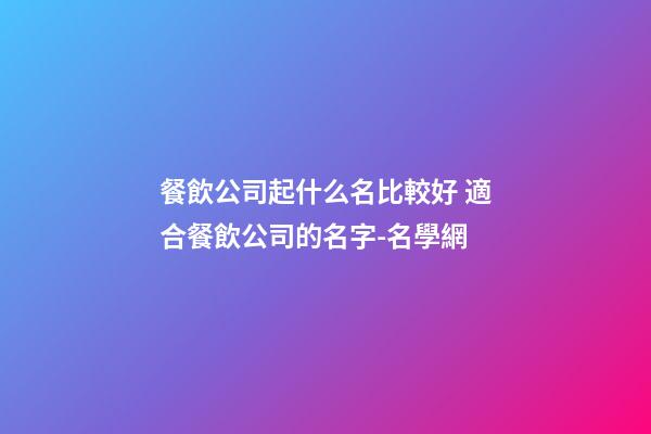 餐飲公司起什么名比較好 適合餐飲公司的名字-名學網-第1張-公司起名-玄機派
